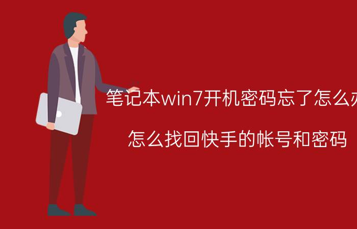 笔记本win7开机密码忘了怎么办 怎么找回快手的帐号和密码？